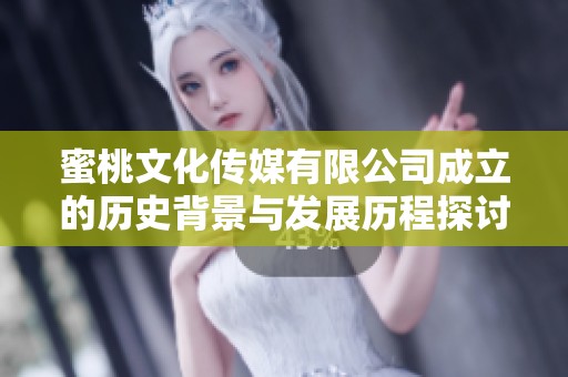 蜜桃文化传媒有限公司成立的历史背景与发展历程探讨