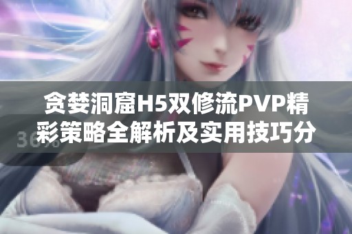 贪婪洞窟H5双修流PVP精彩策略全解析及实用技巧分享