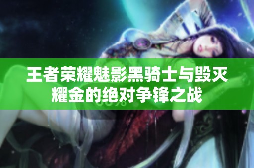 王者荣耀魅影黑骑士与毁灭耀金的绝对争锋之战