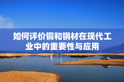 如何评价铜和钢材在现代工业中的重要性与应用