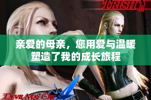 亲爱的母亲，您用爱与温暖塑造了我的成长旅程