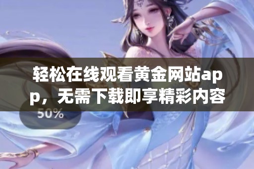 轻松在线观看黄金网站app，无需下载即享精彩内容