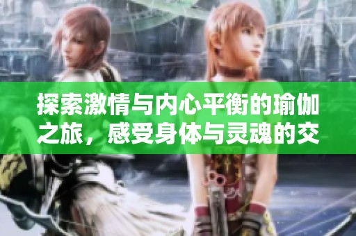 探索激情与内心平衡的瑜伽之旅，感受身体与灵魂的交融