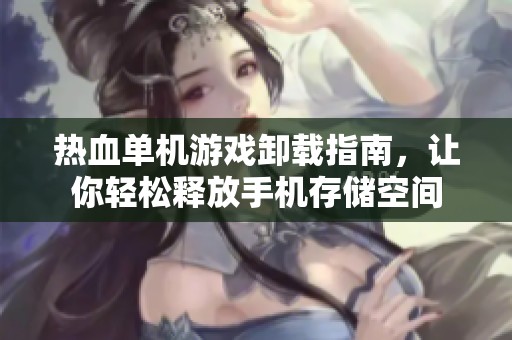 热血单机游戏卸载指南，让你轻松释放手机存储空间