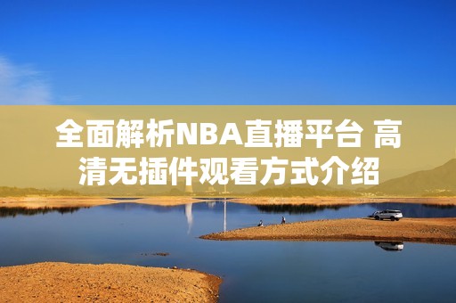 全面解析NBA直播平台 高清无插件观看方式介绍