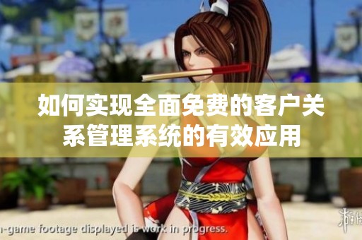 如何实现全面免费的客户关系管理系统的有效应用