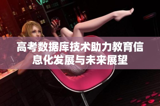 高考数据库技术助力教育信息化发展与未来展望