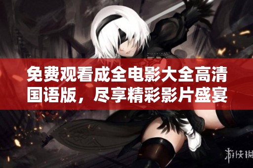 免费观看成全电影大全高清国语版，尽享精彩影片盛宴