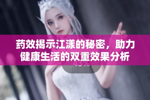 药效揭示江漾的秘密，助力健康生活的双重效果分析