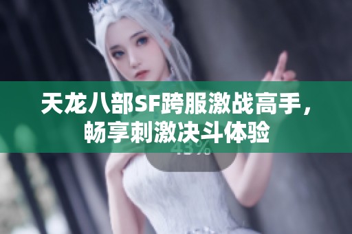 天龙八部SF跨服激战高手，畅享刺激决斗体验