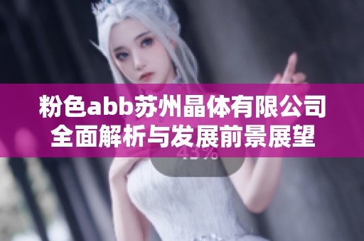 粉色abb苏州晶体有限公司全面解析与发展前景展望