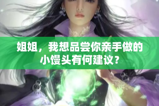 姐姐，我想品尝你亲手做的小馒头有何建议？