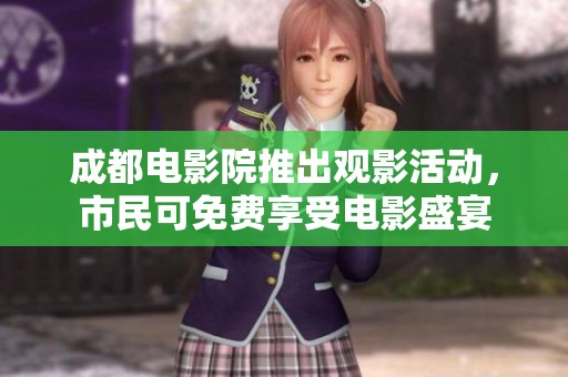 成都电影院推出观影活动，市民可免费享受电影盛宴