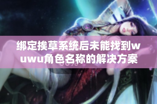绑定挨草系统后未能找到wuwu角色名称的解决方案