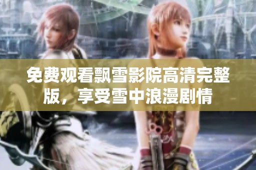 免费观看飘雪影院高清完整版，享受雪中浪漫剧情