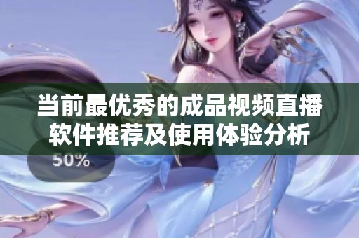 当前最优秀的成品视频直播软件推荐及使用体验分析