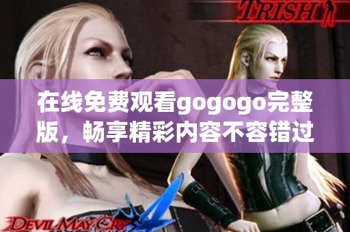在线免费观看gogogo完整版，畅享精彩内容不容错过