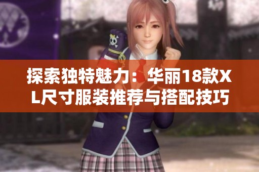 探索独特魅力：华丽18款XL尺寸服装推荐与搭配技巧