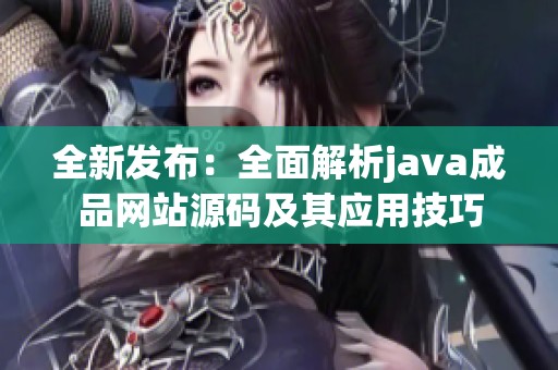全新发布：全面解析java成品网站源码及其应用技巧