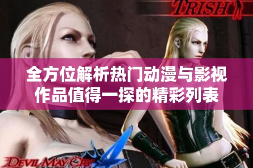 全方位解析热门动漫与影视作品值得一探的精彩列表