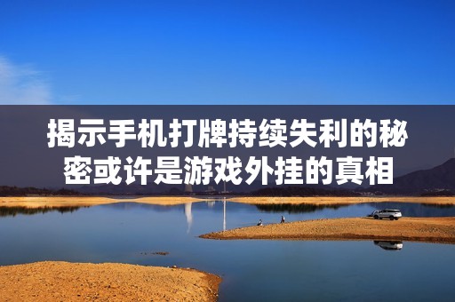 揭示手机打牌持续失利的秘密或许是游戏外挂的真相