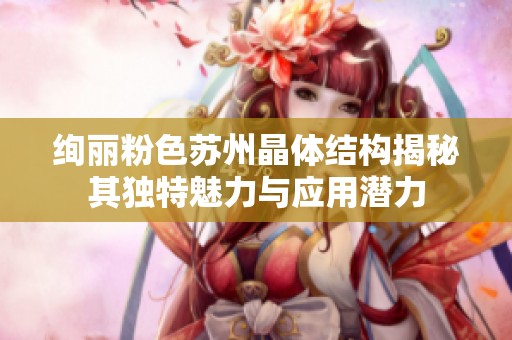 绚丽粉色苏州晶体结构揭秘其独特魅力与应用潜力