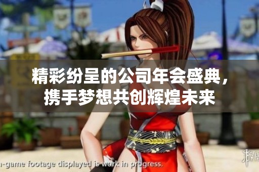 精彩纷呈的公司年会盛典，携手梦想共创辉煌未来