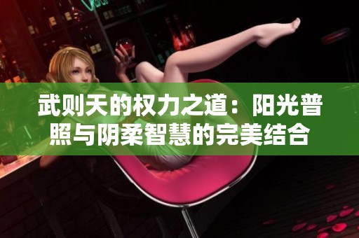 武则天的权力之道：阳光普照与阴柔智慧的完美结合