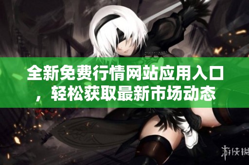 全新免费行情网站应用入口，轻松获取最新市场动态