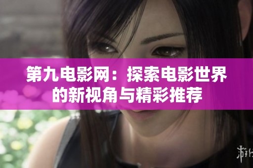 第九电影网：探索电影世界的新视角与精彩推荐