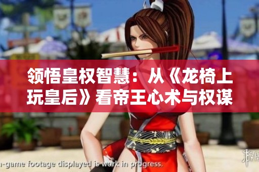 领悟皇权智慧：从《龙椅上玩皇后》看帝王心术与权谋策略
