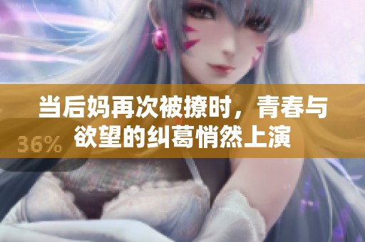 当后妈再次被撩时，青春与欲望的纠葛悄然上演