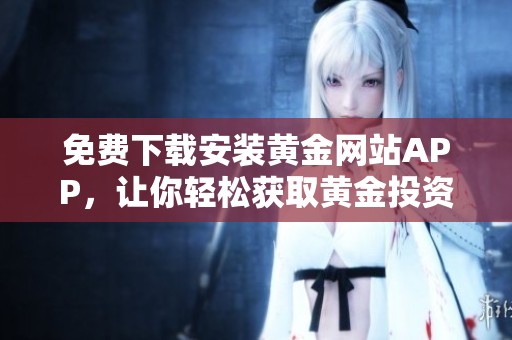 免费下载安装黄金网站APP，让你轻松获取黄金投资资讯