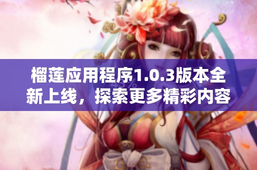榴莲应用程序1.0.3版本全新上线，探索更多精彩内容