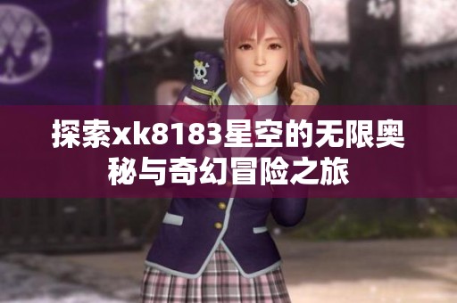 探索xk8183星空的无限奥秘与奇幻冒险之旅