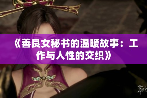 《善良女秘书的温暖故事：工作与人性的交织》