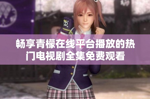 畅享青檬在线平台播放的热门电视剧全集免费观看