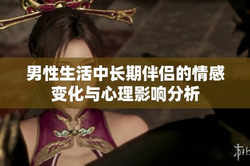 男性生活中长期伴侣的情感变化与心理影响分析