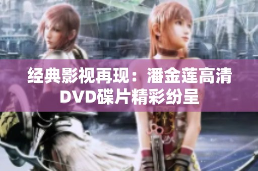 经典影视再现：潘金莲高清DVD碟片精彩纷呈
