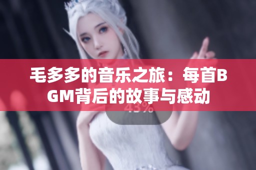 毛多多的音乐之旅：每首BGM背后的故事与感动