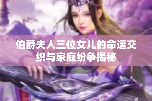 伯爵夫人三位女儿的命运交织与家庭纷争揭秘