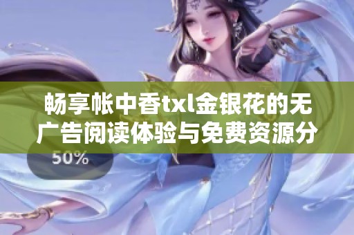 畅享帐中香txl金银花的无广告阅读体验与免费资源分享
