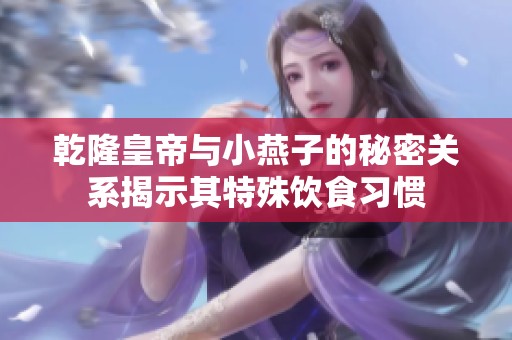 乾隆皇帝与小燕子的秘密关系揭示其特殊饮食习惯