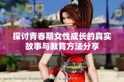 探讨青春期女性成长的真实故事与教育方法分享