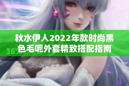 秋水伊人2022年款时尚黑色毛呢外套精致搭配指南