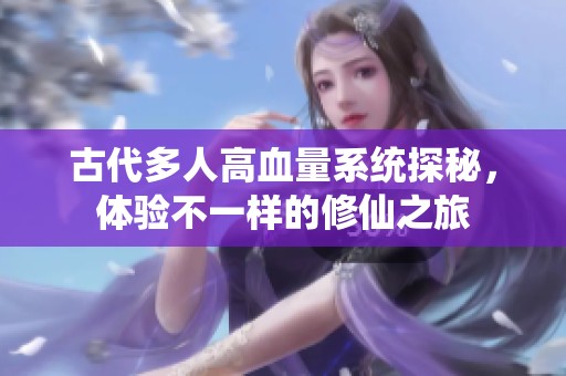 古代多人高血量系统探秘，体验不一样的修仙之旅