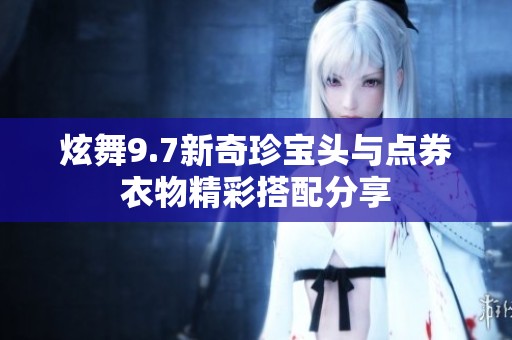 炫舞9.7新奇珍宝头与点券衣物精彩搭配分享