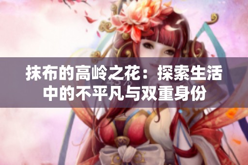 抹布的高岭之花：探索生活中的不平凡与双重身份