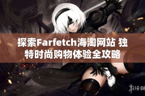 探索Farfetch海淘网站 独特时尚购物体验全攻略