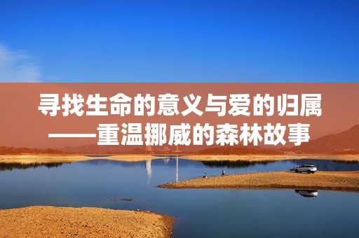 寻找生命的意义与爱的归属——重温挪威的森林故事